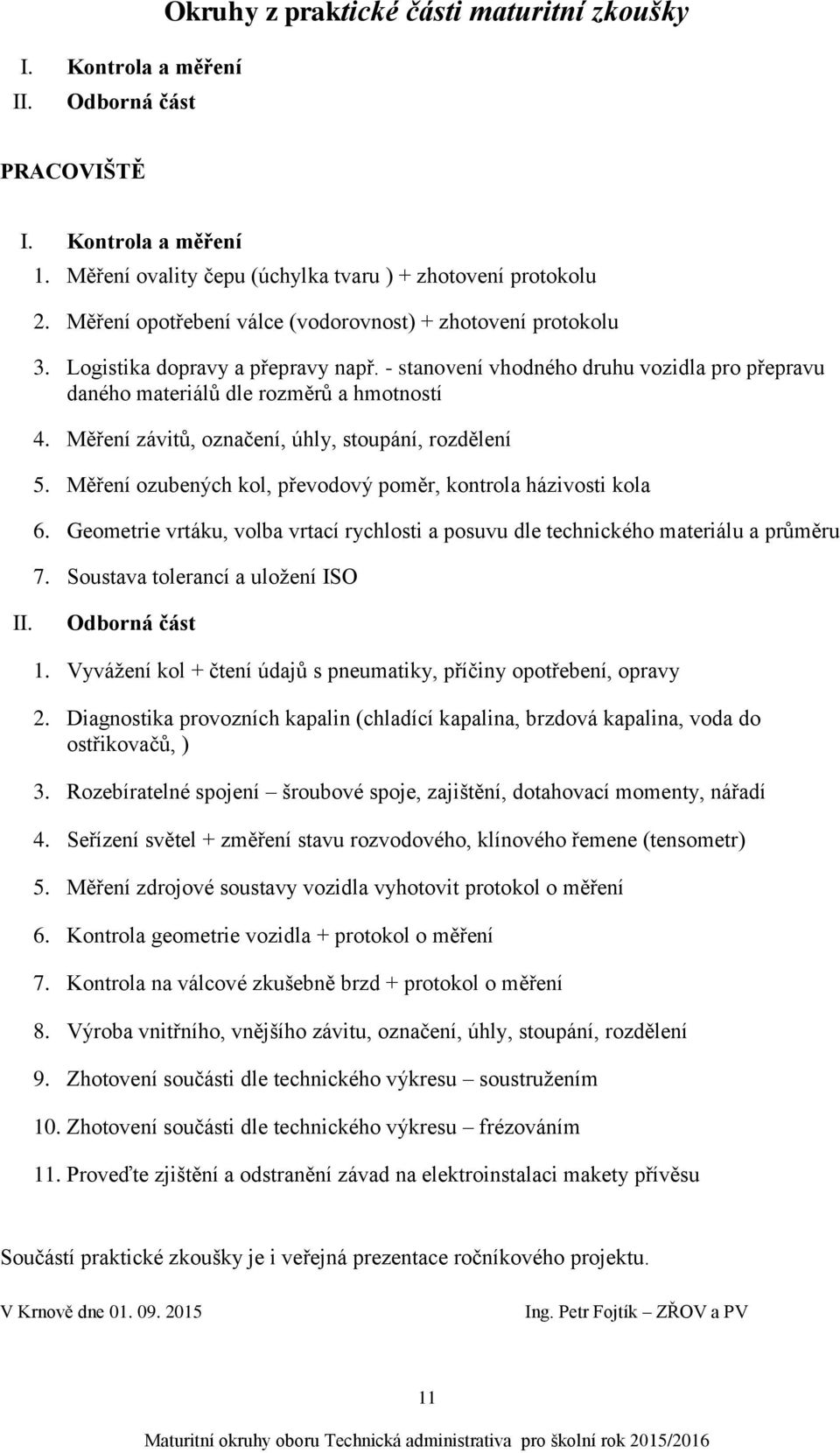 Měření závitů, označení, úhly, stoupání, rozdělení 5. Měření ozubených kol, převodový poměr, kontrola házivosti kola 6.