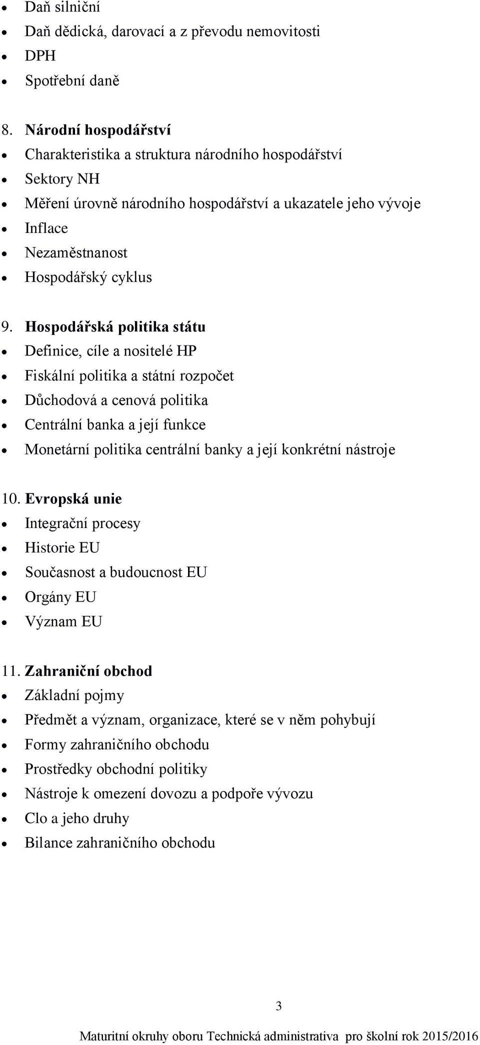 Hospodářská politika státu Definice, cíle a nositelé HP Fiskální politika a státní rozpočet Důchodová a cenová politika Centrální banka a její funkce Monetární politika centrální banky a její