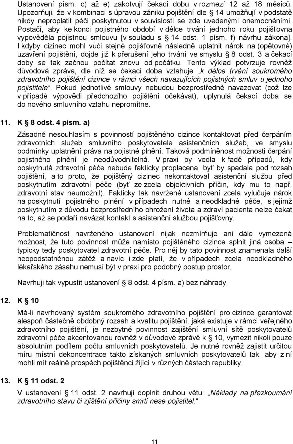 Postačí, aby ke konci pojistného období v délce trvání jednoho roku pojišťovna vypověděla pojistnou smlouvu [v souladu s 14 odst. 1 písm. f) návrhu zákona].