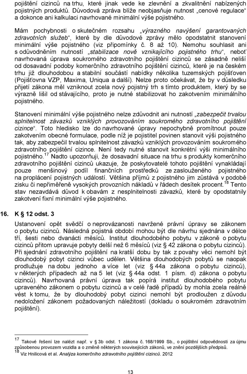 Mám pochybnosti o skutečném rozsahu výrazného navýšení garantovaných zdravotních služeb, které by dle důvodové zprávy mělo opodstatnit stanovení minimální výše pojistného (viz připomínky č. 8 až 10).