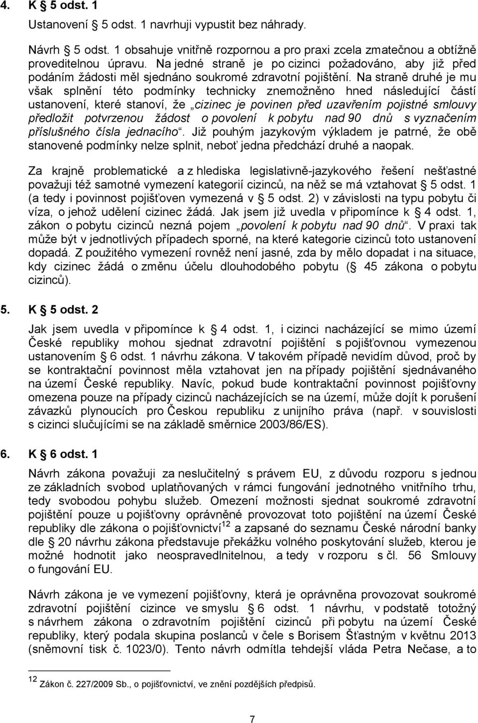 Na straně druhé je mu však splnění této podmínky technicky znemožněno hned následující částí ustanovení, které stanoví, že cizinec je povinen před uzavřením pojistné smlouvy předložit potvrzenou