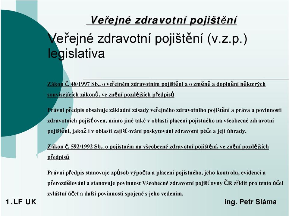 práva a povinnosti zdravotních pojišťoven, mimo jiné také v oblasti placení pojistného na všeobecné zdravotní pojištění, jakož i v oblasti zajišťování poskytování zdravotní péče a její úhrady.