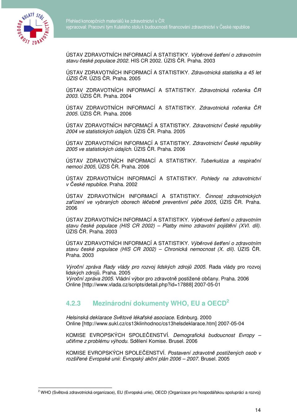 Zdravotnická ročenka ČR 2005. ÚZIS ČR. Praha. 2006 ÚSTAV ZDRAVOTNÍCH INFORMACÍ A STATISTIKY. Zdravotnictví České republiky 2004 ve statistických údajích. ÚZIS ČR. Praha. 2005 ÚSTAV ZDRAVOTNÍCH INFORMACÍ A STATISTIKY.