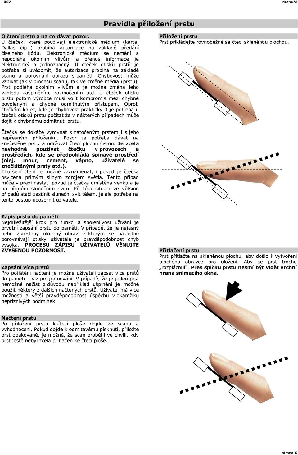 U čteček otisků prstů je potřeba si uvědomit, že autorizace probíhá na základě scanu a porovnání obrazu s pamětí. Chybovost může vznikat jak v procesu scanu, tak ve změně média (prstu).