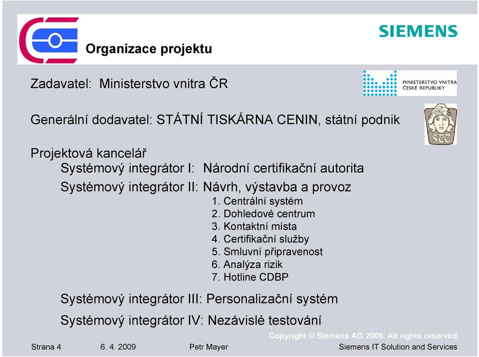 Centrální systém 2. Dohledové centrum 3. Kontaktní místa 4. Certifikační služby 5. Smluvní připravenost 6. Analýza rizik 7.