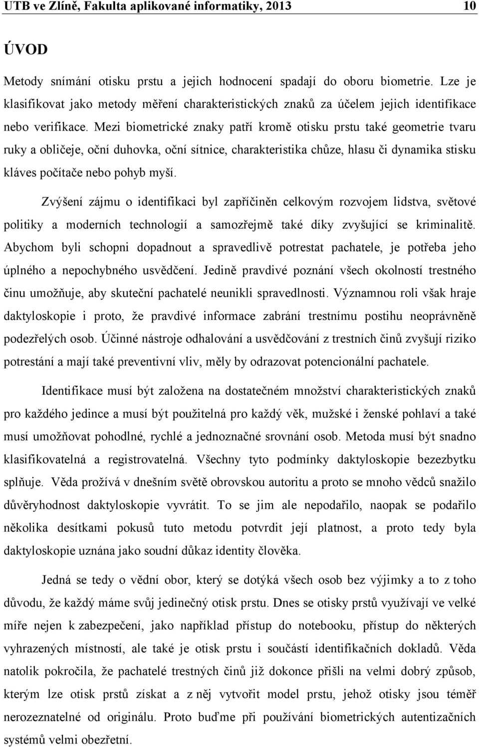 Mezi biometrické znaky patří kromě otisku prstu také geometrie tvaru ruky a obličeje, oční duhovka, oční sítnice, charakteristika chůze, hlasu či dynamika stisku kláves počítače nebo pohyb myší.