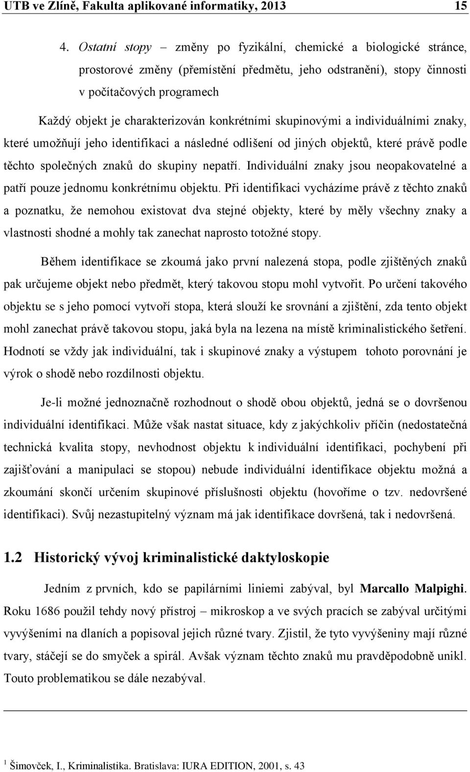 konkrétními skupinovými a individuálními znaky, které umožňují jeho identifikaci a následné odlišení od jiných objektů, které právě podle těchto společných znaků do skupiny nepatří.