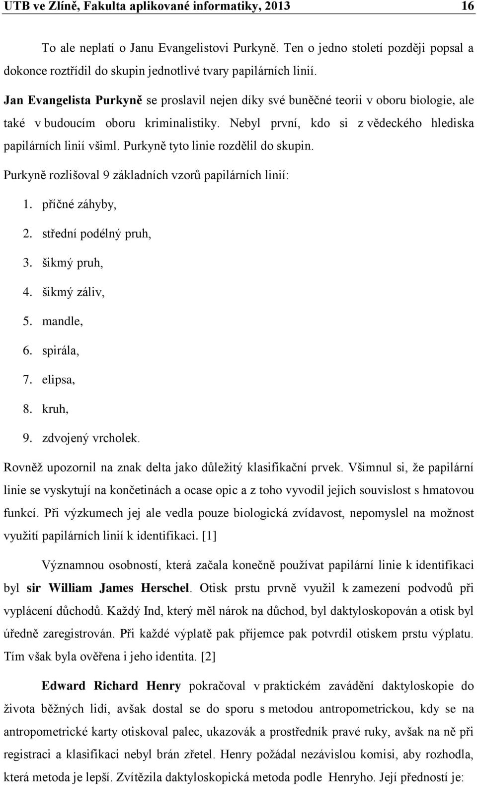 Purkyně tyto linie rozdělil do skupin. Purkyně rozlišoval 9 základních vzorů papilárních linií: 1. příčné záhyby, 2. střední podélný pruh, 3. šikmý pruh, 4. šikmý záliv, 5. mandle, 6. spirála, 7.