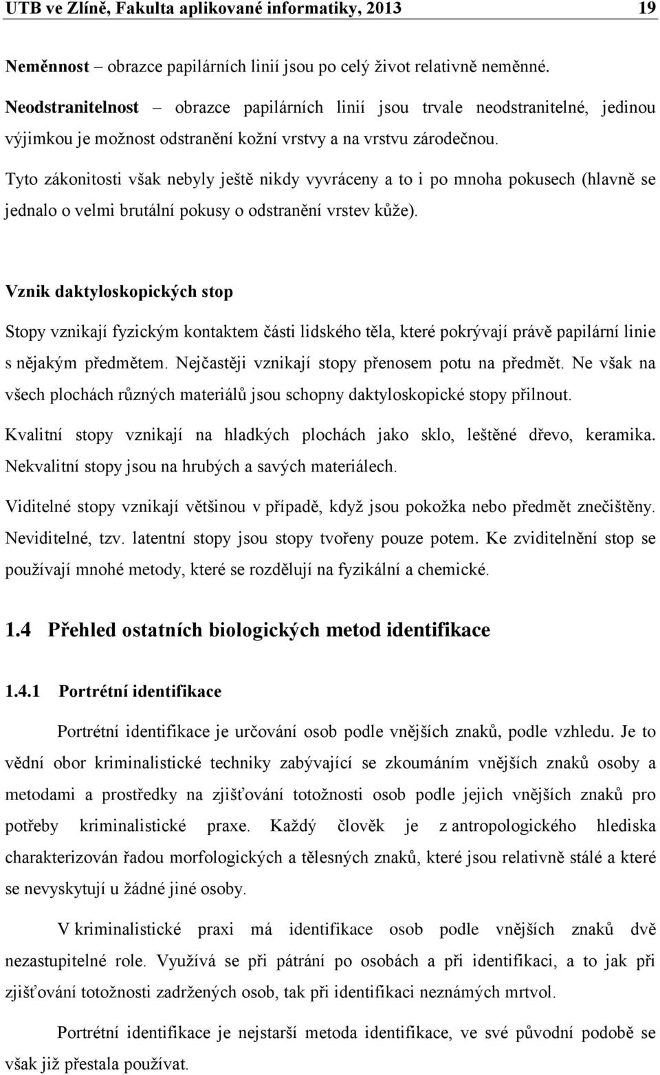 Tyto zákonitosti však nebyly ještě nikdy vyvráceny a to i po mnoha pokusech (hlavně se jednalo o velmi brutální pokusy o odstranění vrstev kůže).