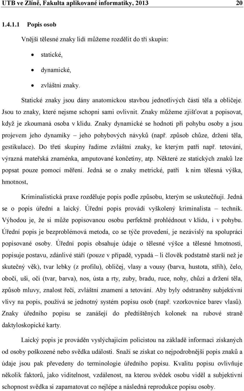 Znaky dynamické se hodnotí při pohybu osoby a jsou projevem jeho dynamiky jeho pohybových návyků (např. způsob chůze, držení těla, gestikulace).