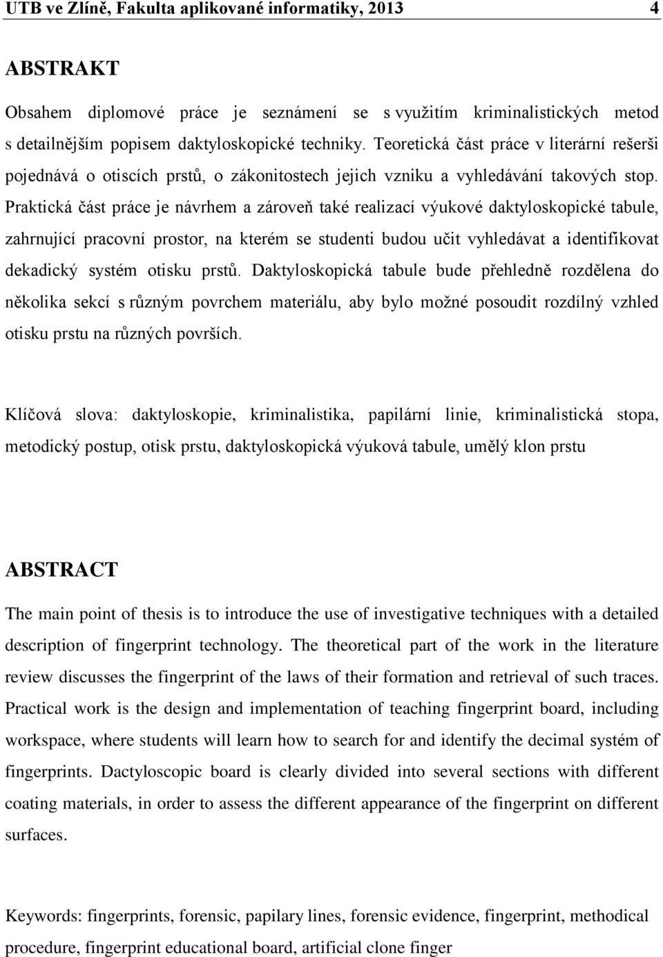 Praktická část práce je návrhem a zároveň také realizací výukové daktyloskopické tabule, zahrnující pracovní prostor, na kterém se studenti budou učit vyhledávat a identifikovat dekadický systém