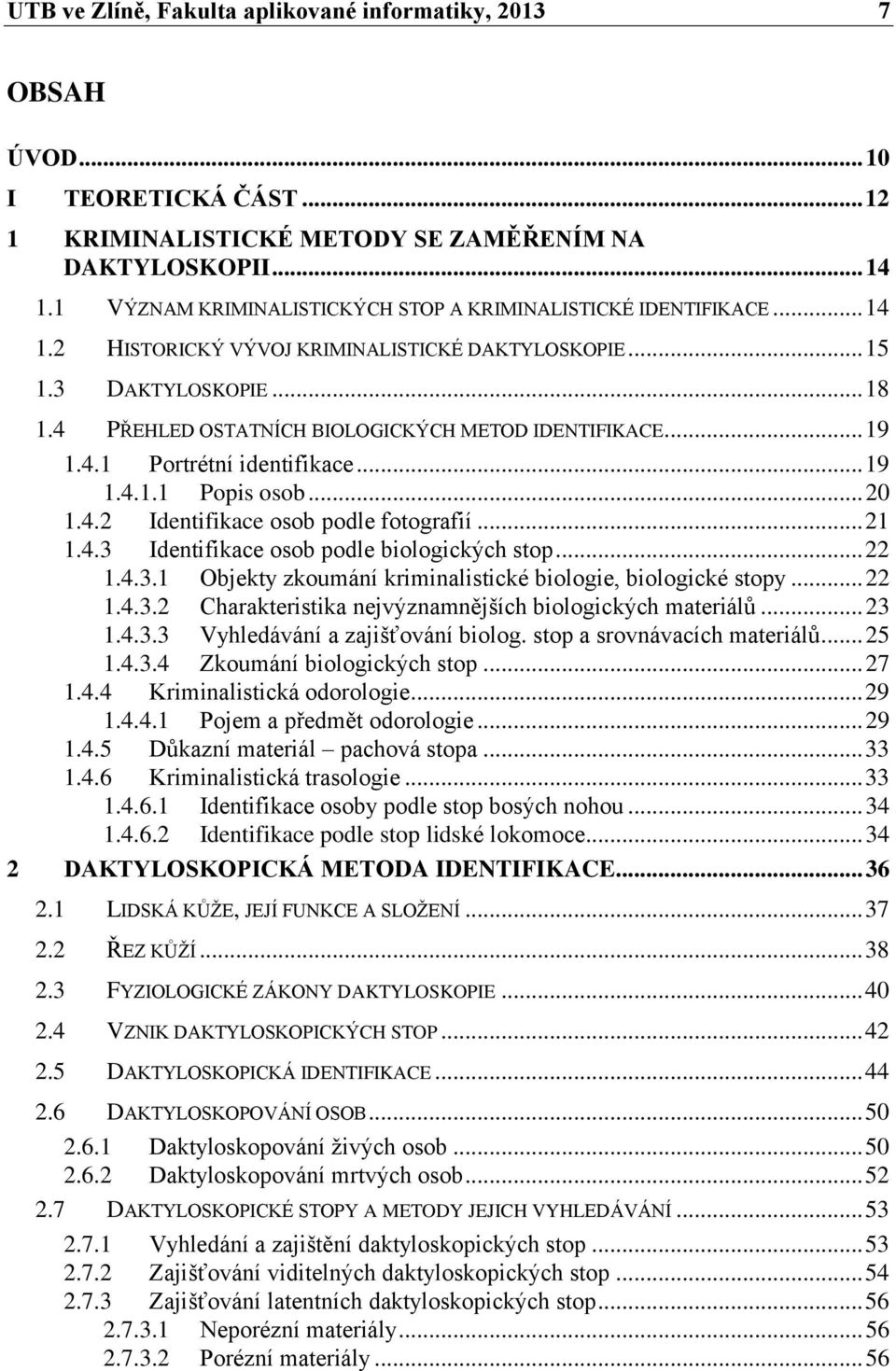 4 PŘEHLED OSTATNÍCH BIOLOGICKÝCH METOD IDENTIFIKACE... 19 1.4.1 Portrétní identifikace... 19 1.4.1.1 Popis osob... 20 1.4.2 Identifikace osob podle fotografií... 21 1.4.3 Identifikace osob podle biologických stop.