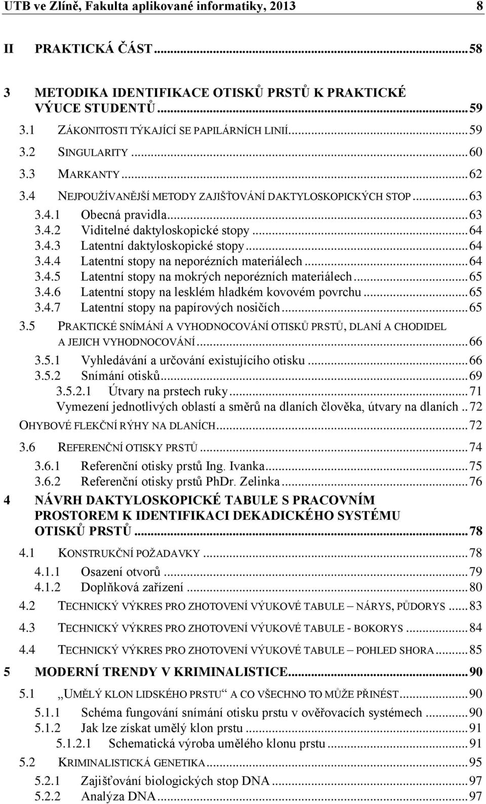 .. 64 3.4.4 Latentní stopy na neporézních materiálech... 64 3.4.5 Latentní stopy na mokrých neporézních materiálech... 65 3.4.6 Latentní stopy na lesklém hladkém kovovém povrchu... 65 3.4.7 Latentní stopy na papírových nosičích.