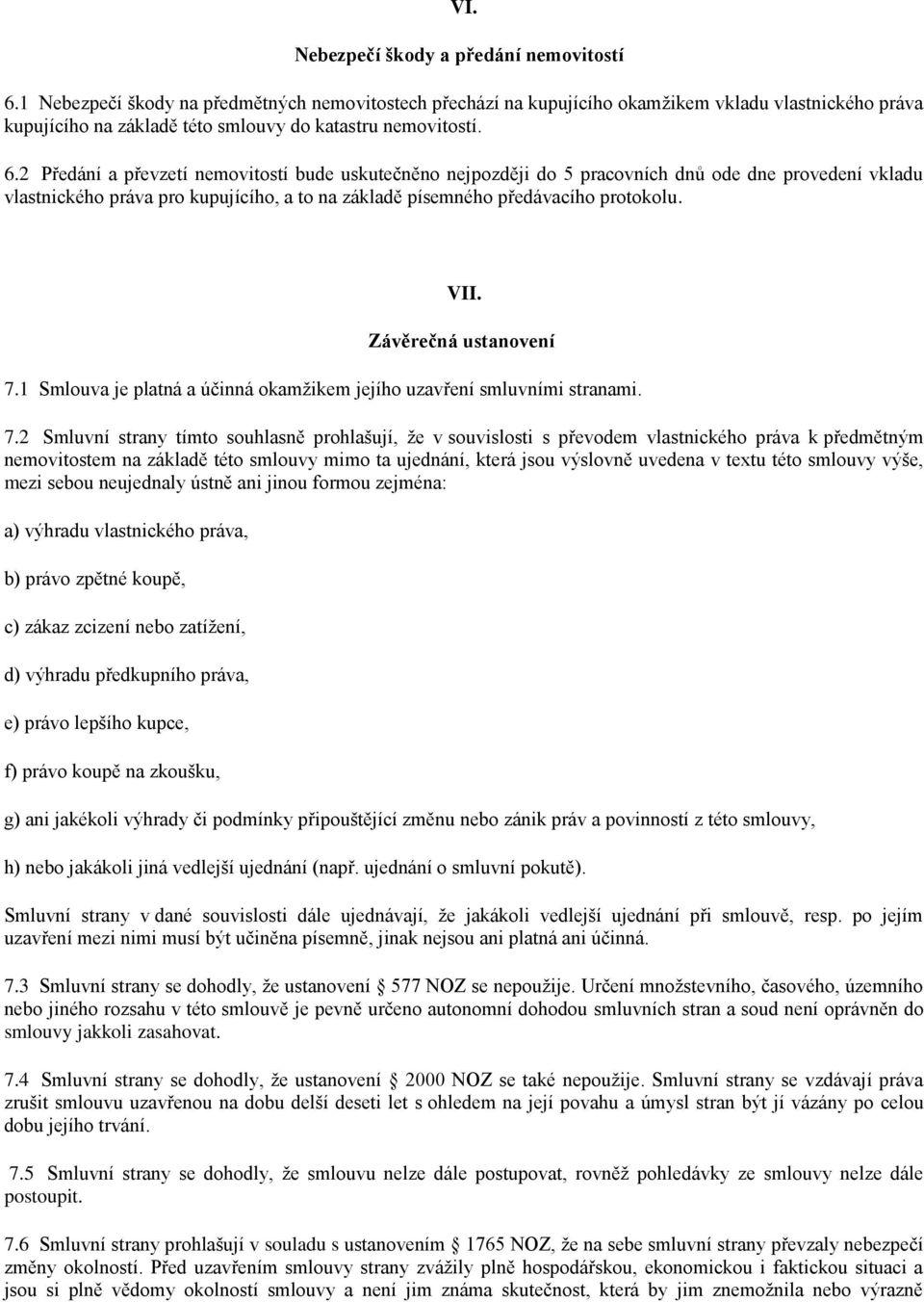 2 Předání a převzetí nemovitostí bude uskutečněno nejpozději do 5 pracovních dnů ode dne provedení vkladu vlastnického práva pro kupujícího, a to na základě písemného předávacího protokolu. VII.