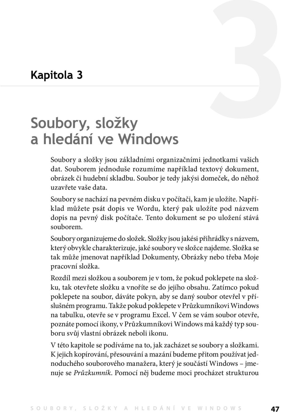 Soubory se nachází na pevném disku v počítači, kam je uložíte. Například můžete psát dopis ve Wordu, který pak uložíte pod názvem dopis na pevný disk počítače.