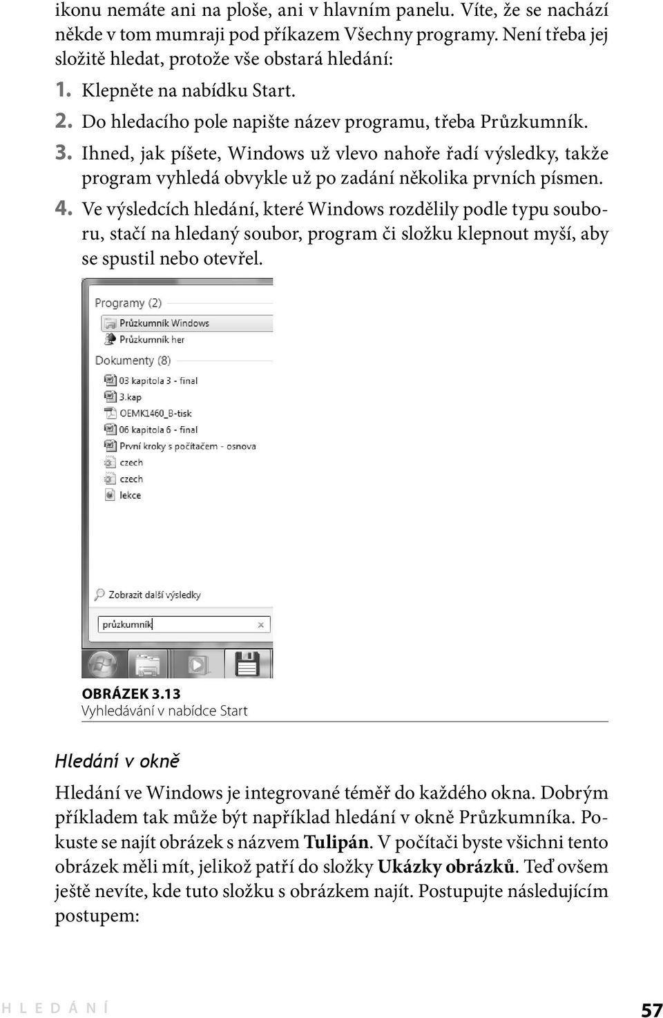 Ihned, jak píšete, Windows už vlevo nahoře řadí výsledky, takže program vyhledá obvykle už po zadání několika prvních písmen. 4.