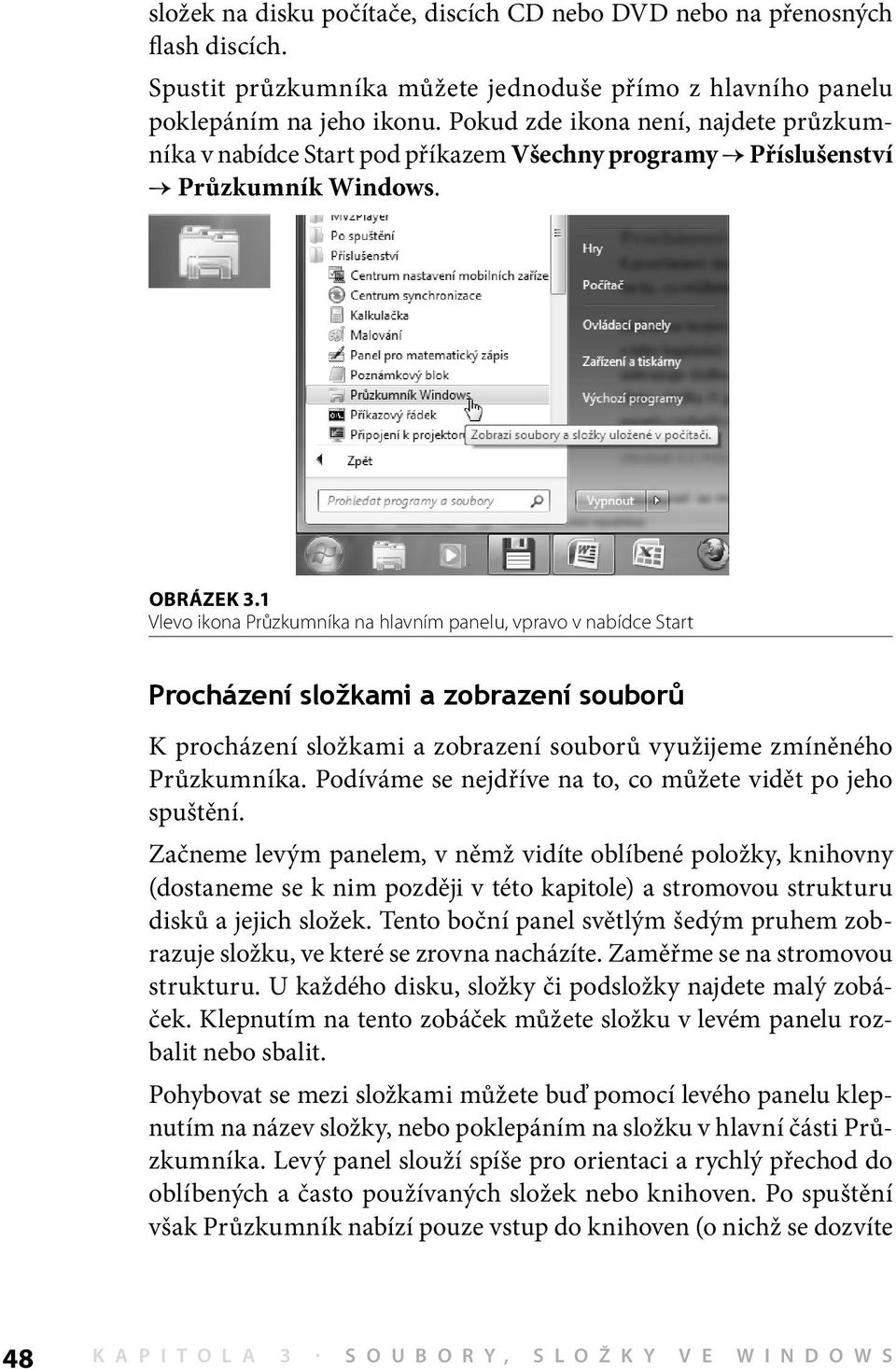 1 Vlevo ikona Průzkumníka na hlavním panelu, vpravo v nabídce Start Procházení složkami a zobrazení souborů K procházení složkami a zobrazení souborů využijeme zmíněného Průzkumníka.