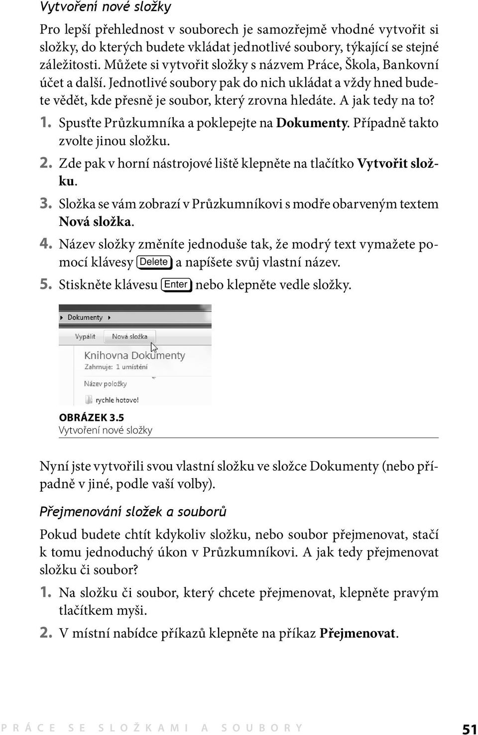 1. Spusťte Průzkumníka a poklepejte na Dokumenty. Případně takto zvolte jinou složku. 2. Zde pak v horní nástrojové liště klepněte na tlačítko Vytvořit složku. 3.