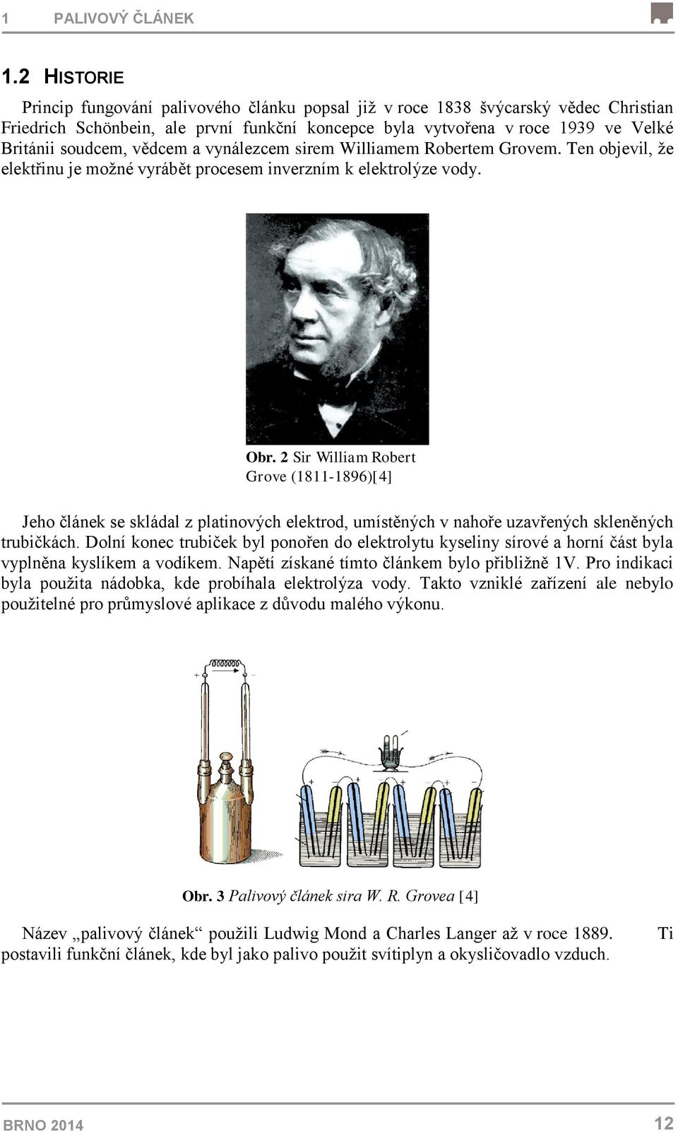 vědcem a vynálezcem sirem Williamem Robertem Grovem. Ten objevil, že elektřinu je možné vyrábět procesem inverzním k elektrolýze vody. Obr.