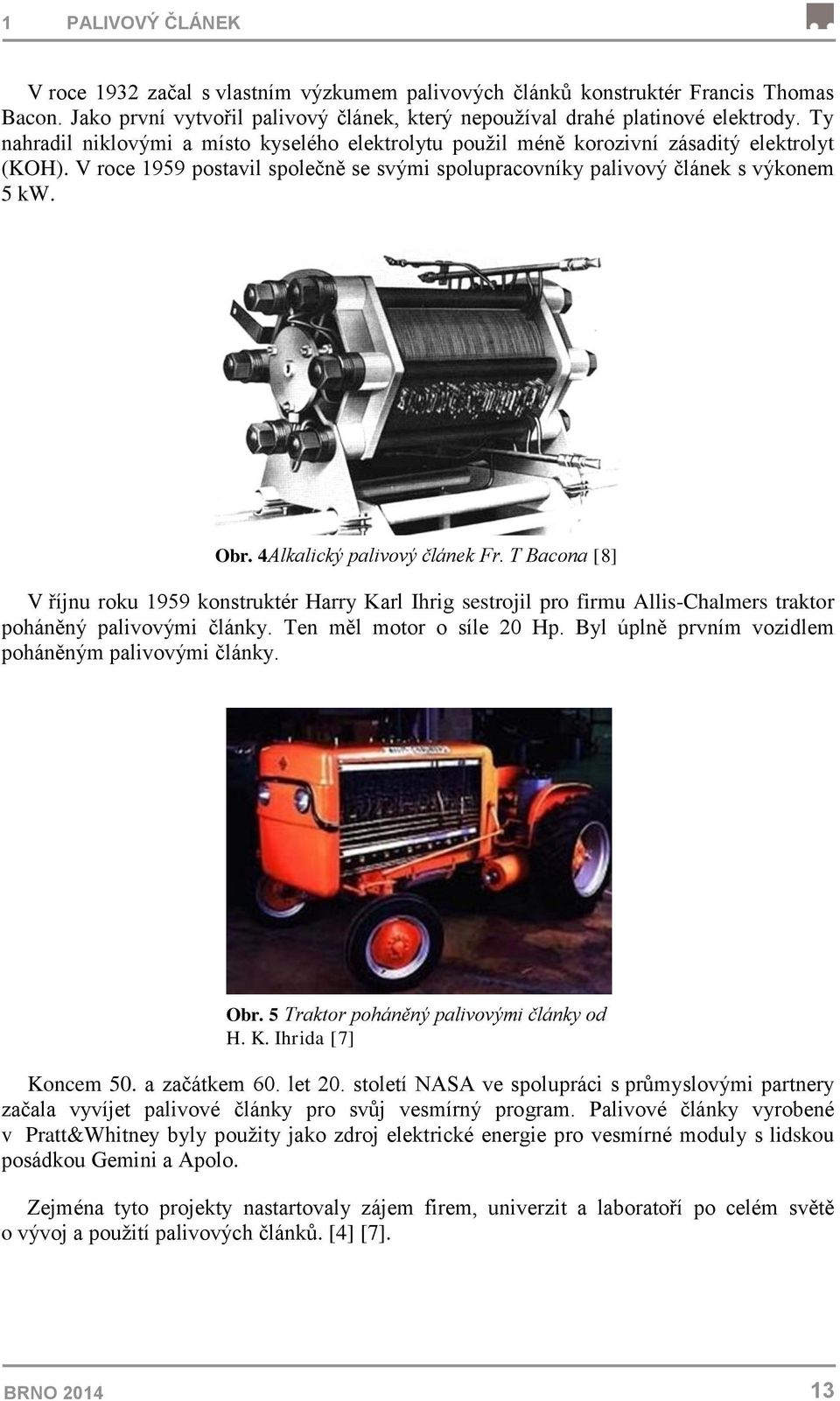 4Alkalický palivový článek Fr. T Bacona [8] V říjnu roku 1959 konstruktér Harry Karl Ihrig sestrojil pro firmu Allis-Chalmers traktor poháněný palivovými články. Ten měl motor o síle 20 Hp.