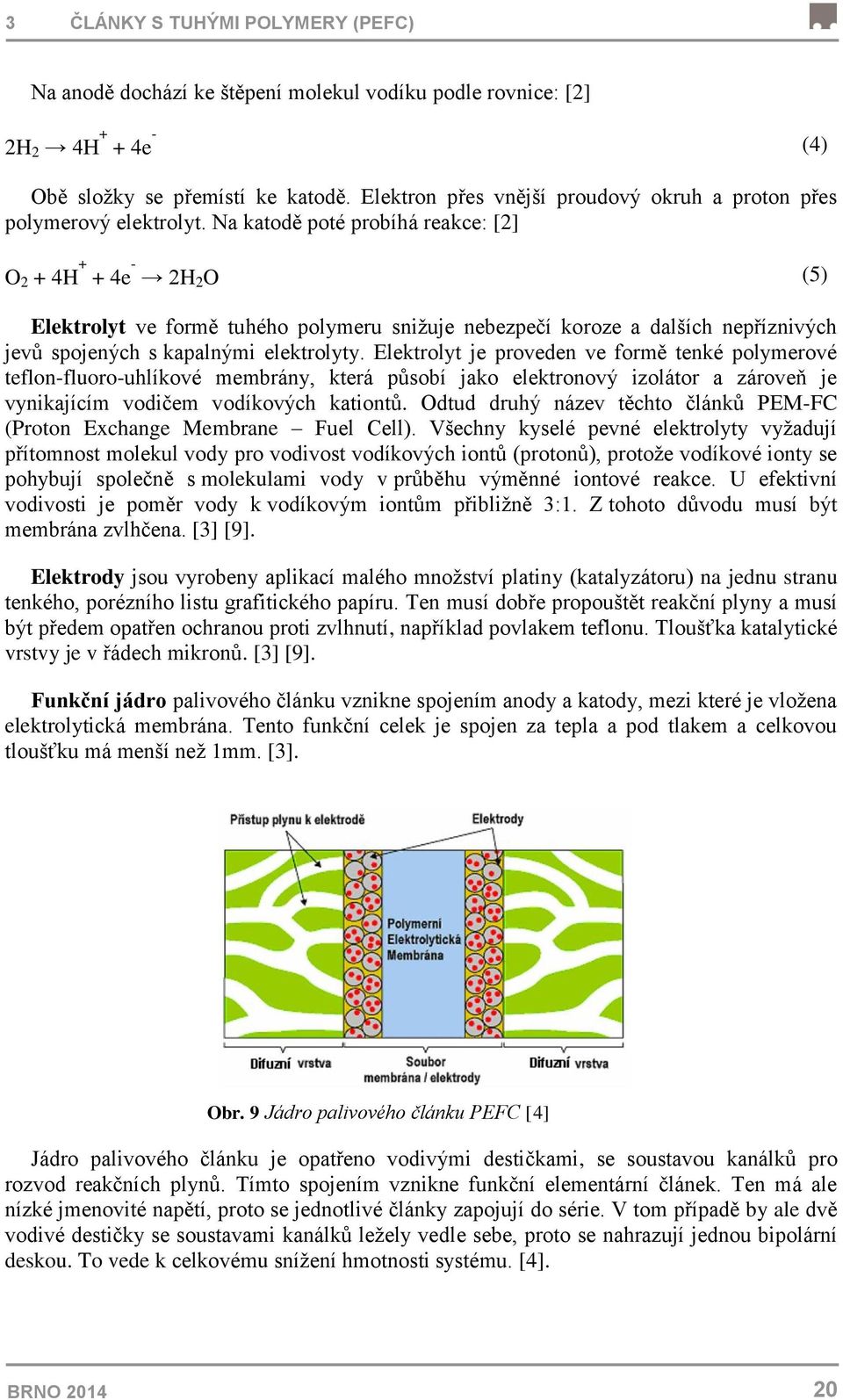 Na katodě poté probíhá reakce: [2] O 2 + 4H + + 4e - 2H 2 O (5) Elektrolyt ve formě tuhého polymeru snižuje nebezpečí koroze a dalších nepříznivých jevů spojených s kapalnými elektrolyty.