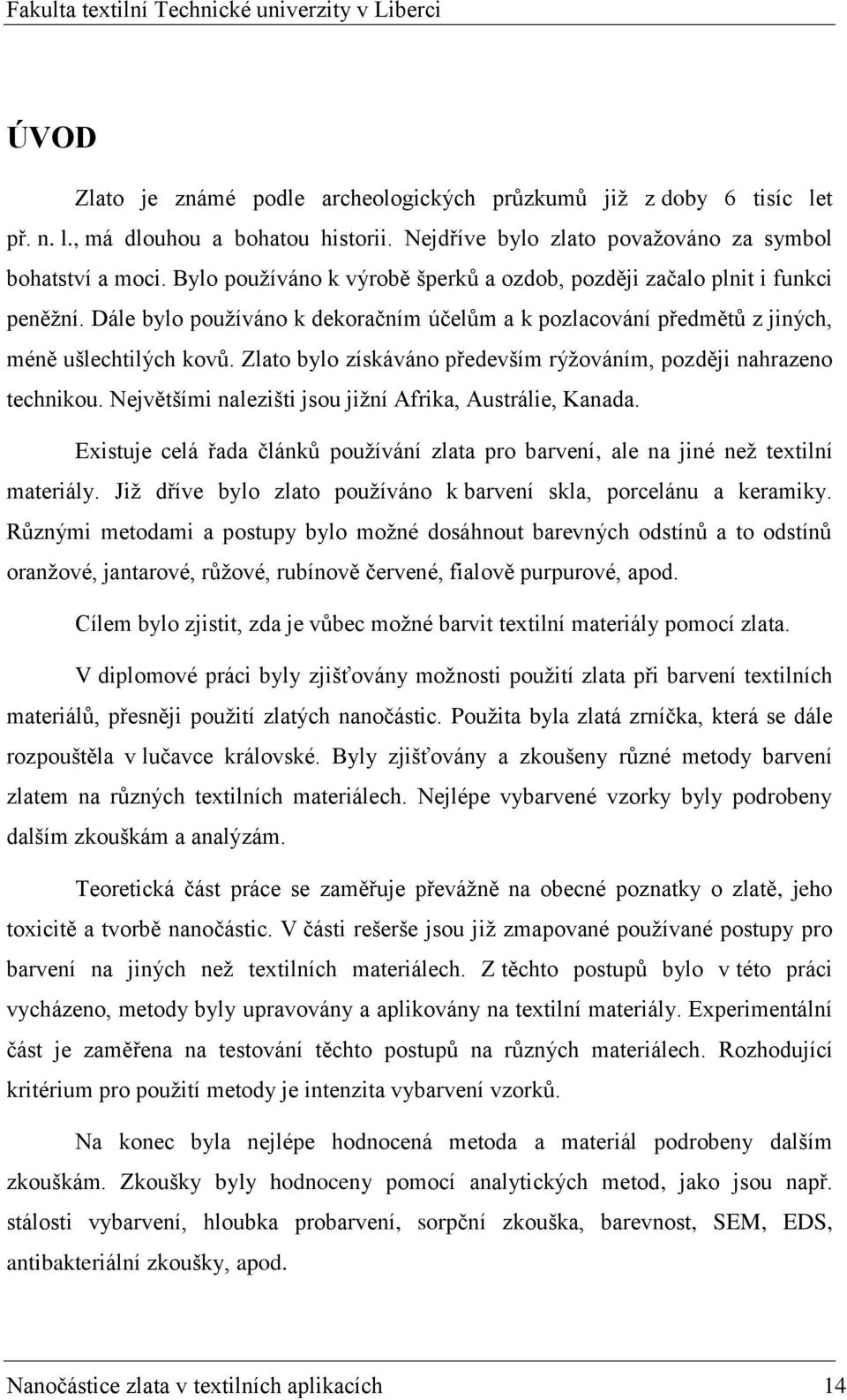 Zlato bylo získáváno především rýžováním, později nahrazeno technikou. Největšími nalezišti jsou jižní Afrika, Austrálie, Kanada.