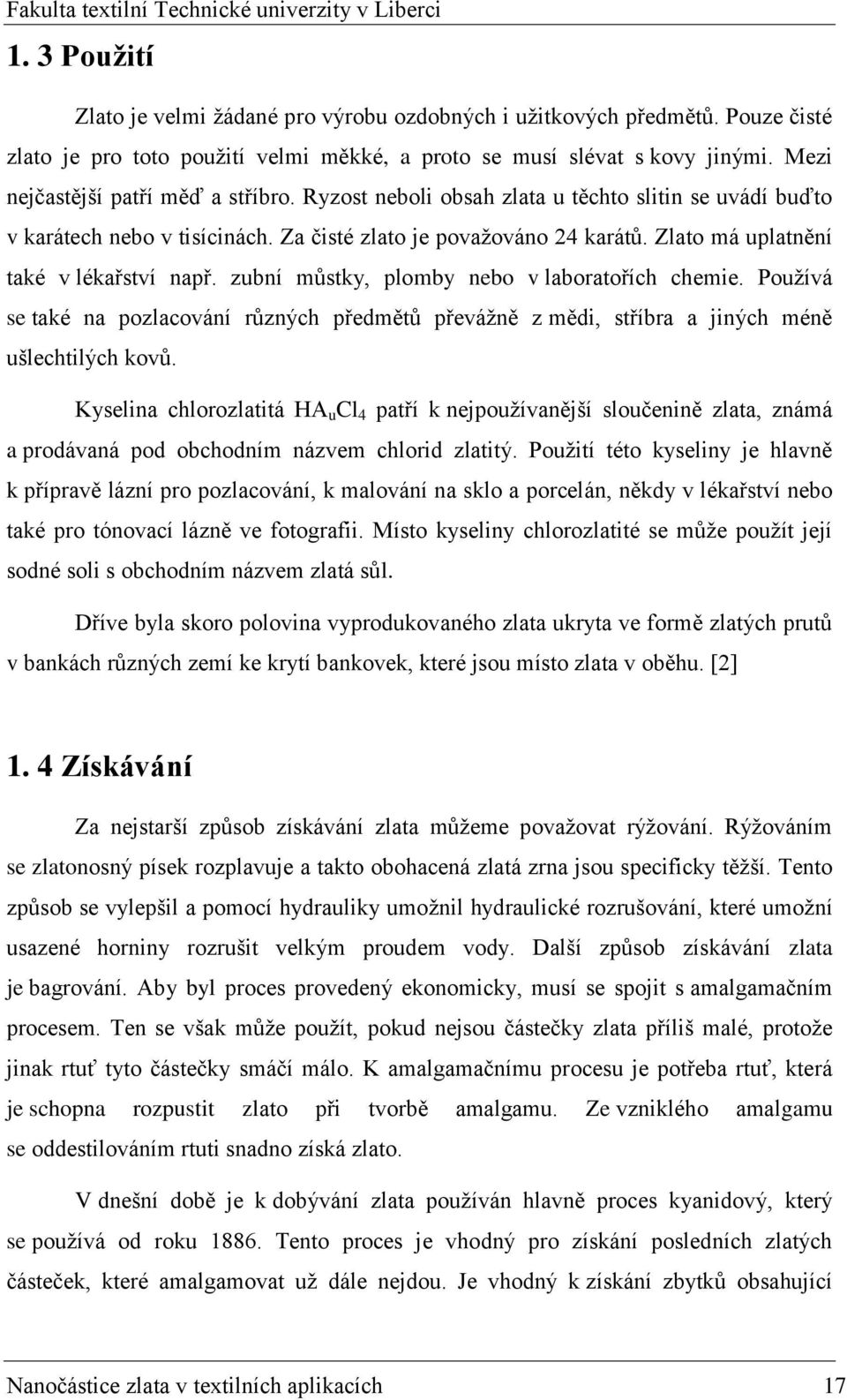 Zlato má uplatnění také v lékařství např. zubní můstky, plomby nebo v laboratořích chemie. Používá se také na pozlacování různých předmětů převážně z mědi, stříbra a jiných méně ušlechtilých kovů.