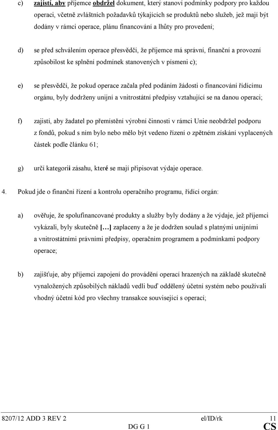 přesvědčí, že pokud operace začala před podáním žádosti o financování řídícímu orgánu, byly dodrženy unijní a vnitrostátní předpisy vztahující se na danou operaci; f) zajistí, aby žadatel po