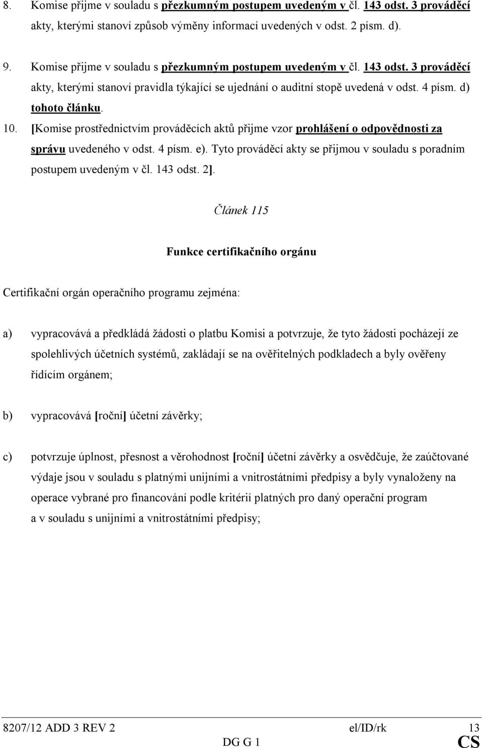 [Komise prostřednictvím prováděcích aktů přijme vzor prohlášení o odpovědnosti za správu uvedeného v odst. 4 písm. e). Tyto prováděcí akty se přijmou v souladu s poradním postupem uvedeným v čl.