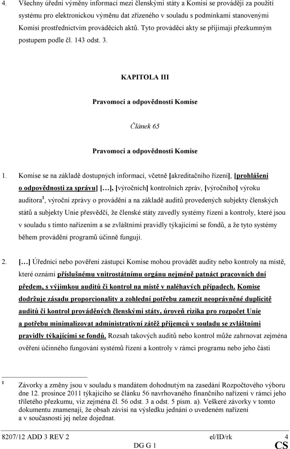 Komise se na základě dostupných informací, včetně [akreditačního řízení], [prohlášení o odpovědnosti za správu] [ ], [výročních] kontrolních zpráv, [výročního] výroku auditora 1, výroční zprávy o