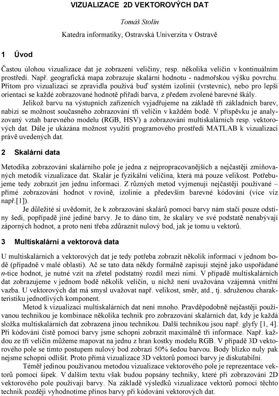 Přitom pro vizualizaci se zpravidla používá buď systém izolinií (vrstevnic), nebo pro lepší orientaci se každé zobrazované hodnotě přiřadí barva, z předem zvolené barevné škály.