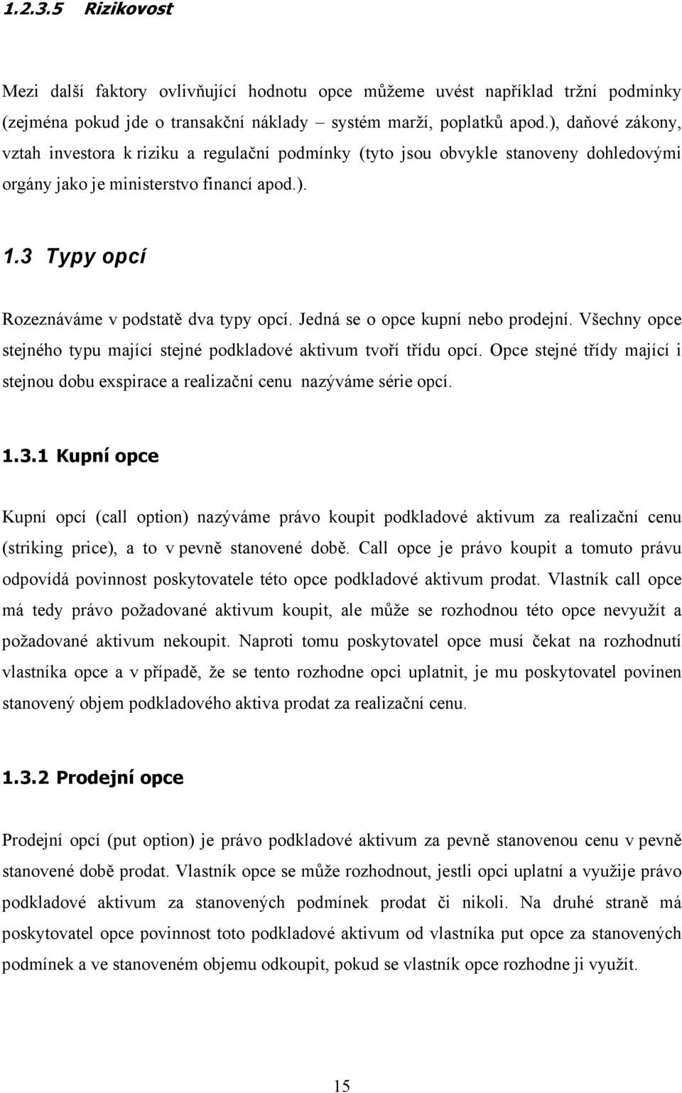 Jedná se o opce kupní nebo prodejní. Všechny opce stejného typu mající stejné podkladové aktivum tvoří třídu opcí.