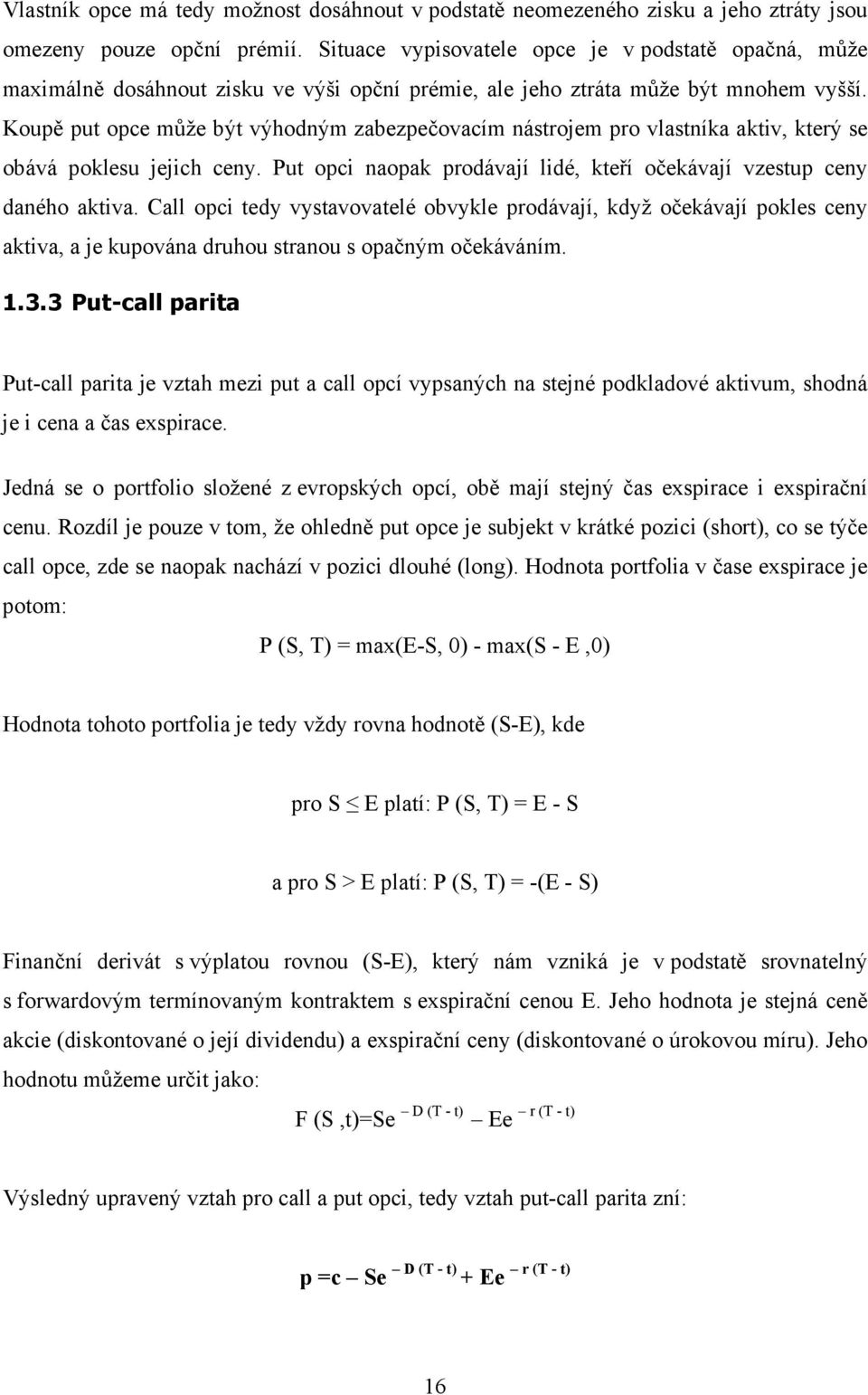 Koupě put opce může být výhodným zabezpečovacím nástrojem pro vlastníka aktiv, který se obává poklesu jejich ceny. Put opci naopak prodávají lidé, kteří očekávají vzestup ceny daného aktiva.