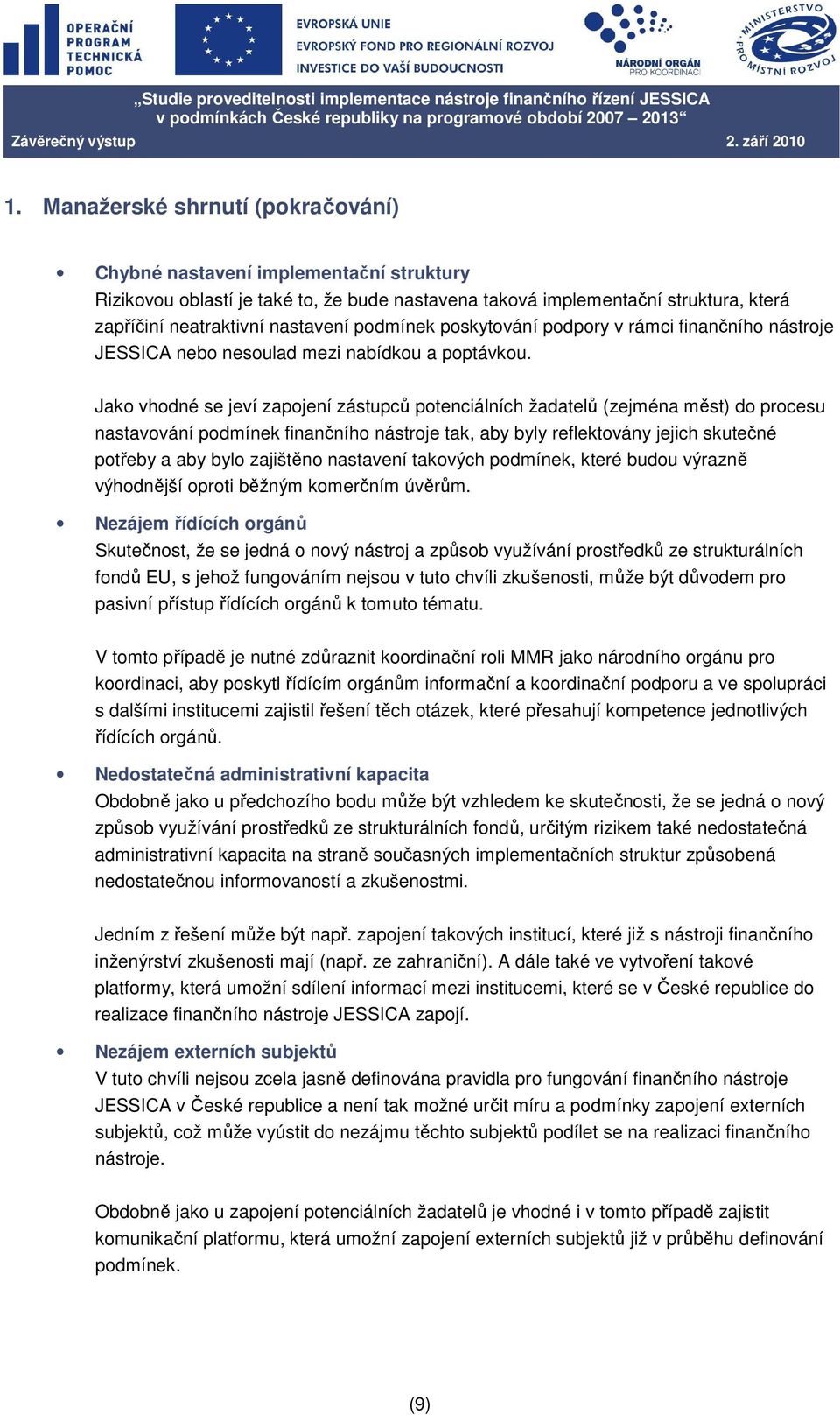 Jako vhodné se jeví zapojení zástupců potenciálních žadatelů (zejména měst) do procesu nastavování podmínek finančního nástroje tak, aby byly reflektovány jejich skutečné potřeby a aby bylo zajištěno