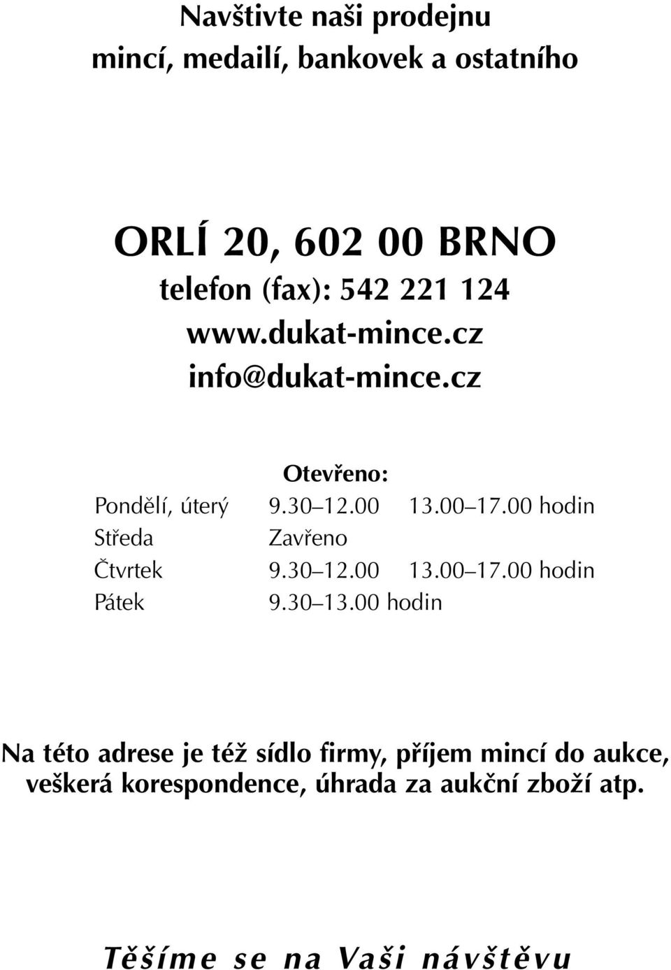 00 hodin Středa Zavřeno Čtvrtek 9.30 12.00 13.00 17.00 hodin Pátek 9.30 13.