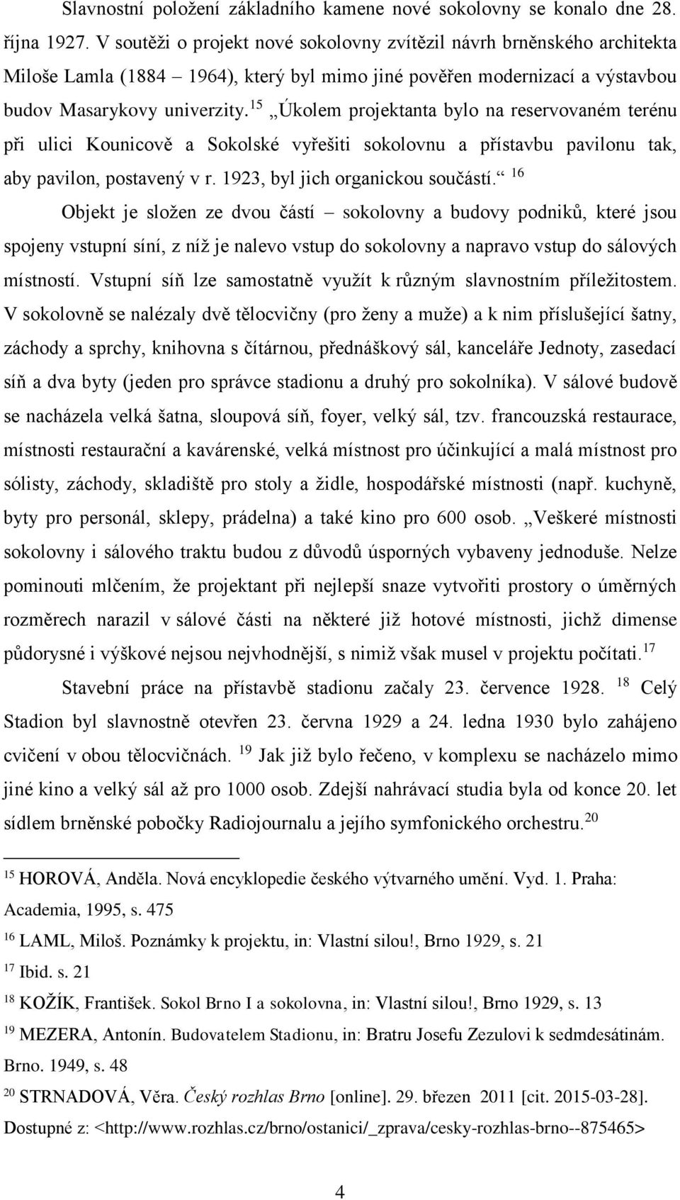 15 Úkolem projektanta bylo na reservovaném terénu při ulici Kounicově a Sokolské vyřešiti sokolovnu a přístavbu pavilonu tak, aby pavilon, postavený v r. 1923, byl jich organickou součástí.