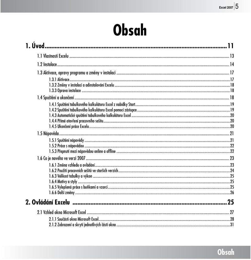 ..20 1.4.4 Přímé otevření pracovního sešitu...20 1.4.5 Ukončení práce Excelu...20 1.5 Nápověda... 21 1.5.1 Spuštění nápovědy...21 1.5.2 Práce s nápovědou...22 1.5.3 Přepnutí mezi nápovědou online a offline.