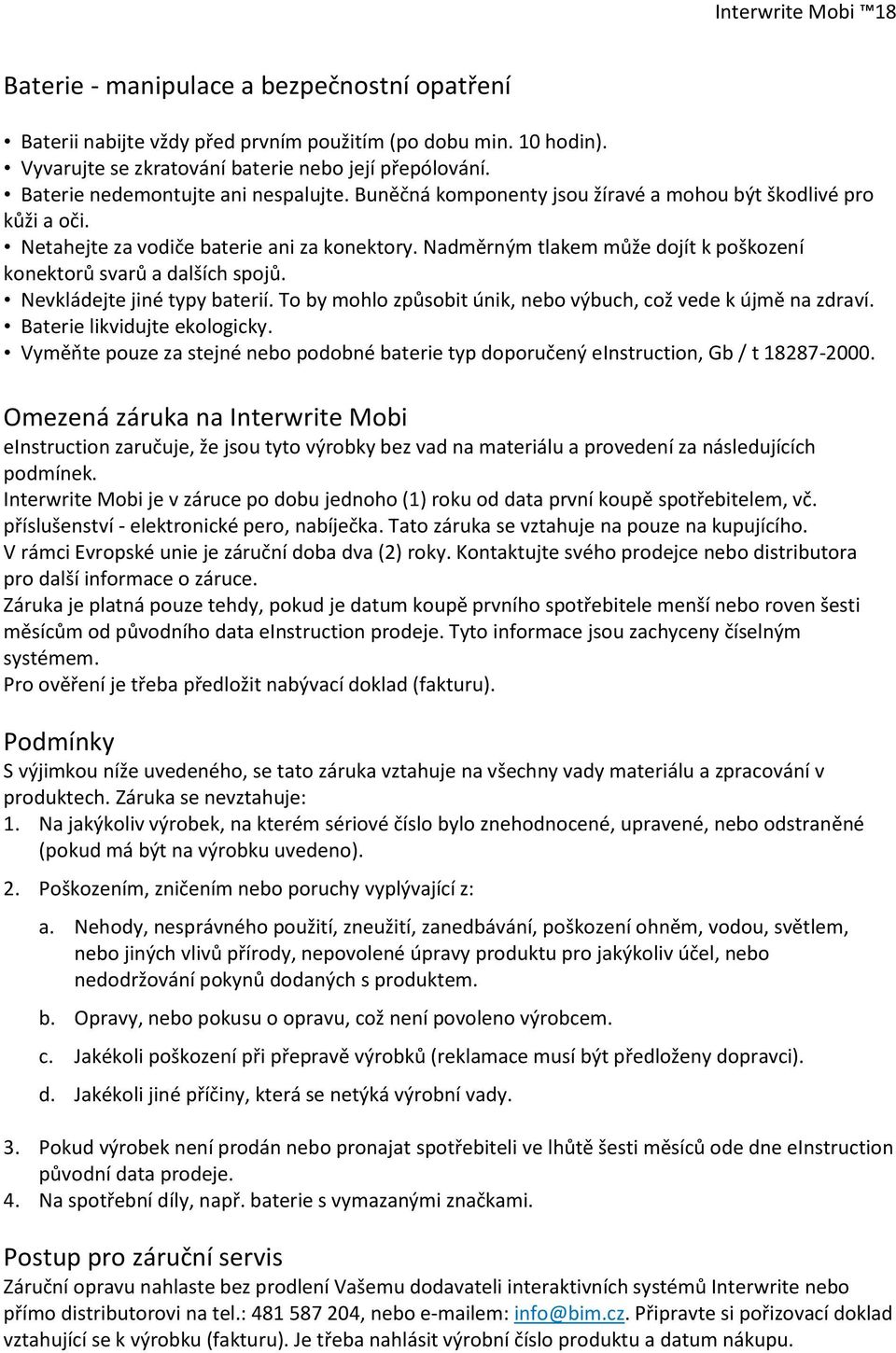 Nadměrným tlakem může dojít k poškození konektorů svarů a dalších spojů. Nevkládejte jiné typy baterií. To by mohlo způsobit únik, nebo výbuch, což vede k újmě na zdraví.