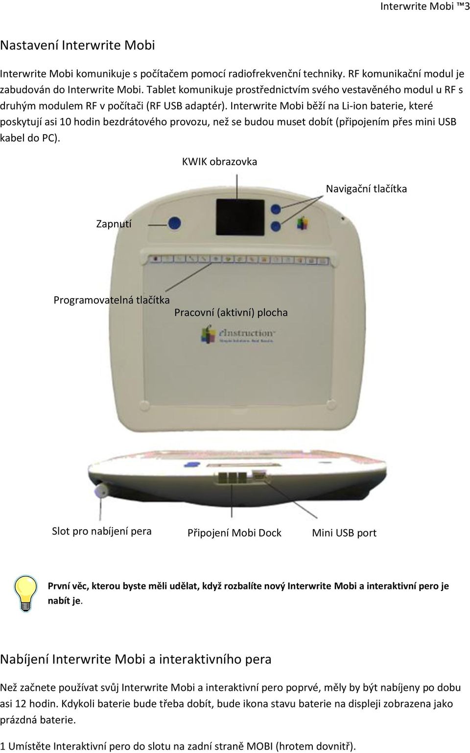 Interwrite Mobi běží na Li-ion baterie, které poskytují asi 10 hodin bezdrátového provozu, než se budou muset dobít (připojením přes mini USB kabel do PC).