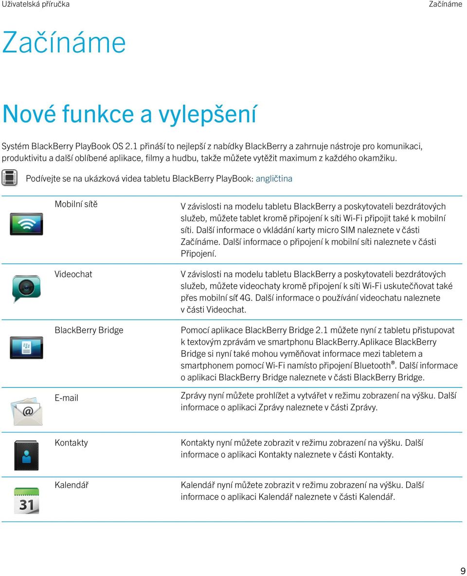 Podívejte se na ukázková videa tabletu BlackBerry PlayBook: angličtina Mobilní sítě Videochat BlackBerry Bridge E-mail V závislosti na modelu tabletu BlackBerry a poskytovateli bezdrátových služeb,