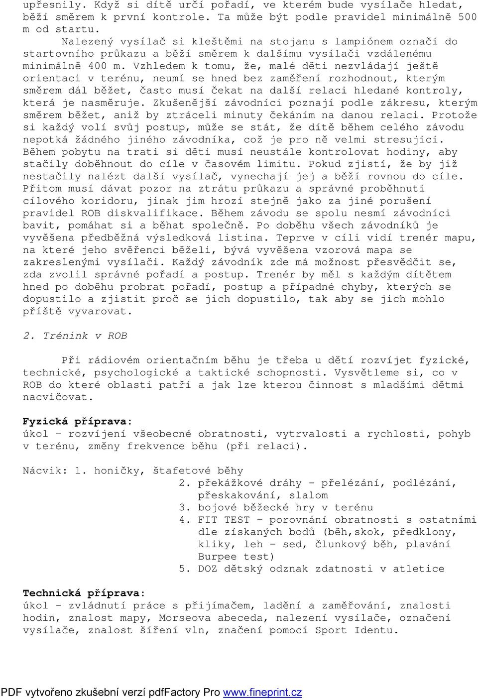 Vzhledem k tomu, že, malé děti nezvládají ještě orientaci v terénu, neumí se hned bez zaměření rozhodnout, kterým směrem dál běžet, často musí čekat na další relaci hledané kontroly, která je