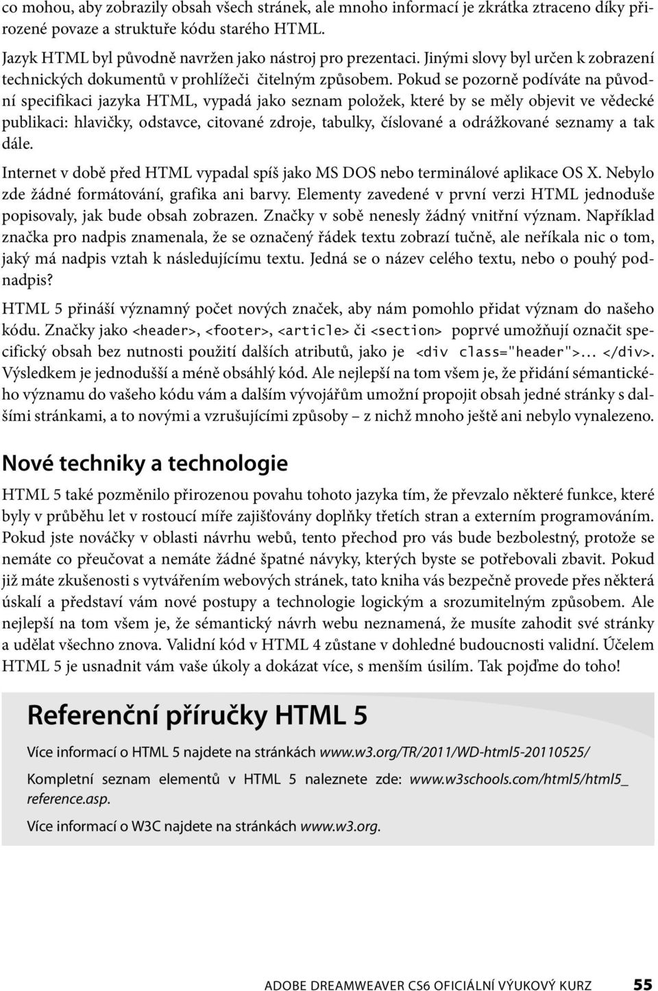 Pokud se pozorně podíváte na původní specifikaci jazyka HTML, vypadá jako seznam položek, které by se měly objevit ve vědecké publikaci: hlavičky, odstavce, citované zdroje, tabulky, číslované a