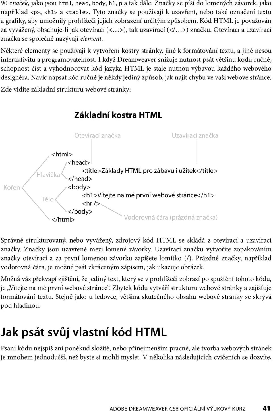 Kód HTML je považován za vyvážený, obsahuje-li jak otevírací (< >), tak uzavírací (</ >) značku. Otevírací a uzavírací značka se společně nazývají element.