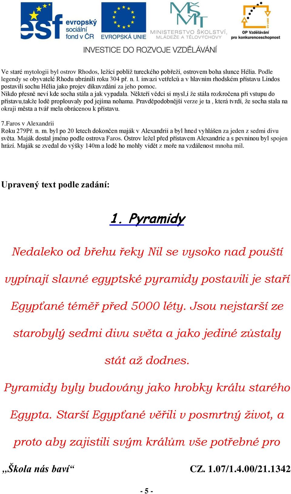 Pravděpodobnější verze je ta, která tvrdí, že socha stala na okraji města a tvář mela obrácenou k přístavu. 7.Faros v Alexandrii Roku 279Př. n. m. byl po 20 letech dokončen maják v Alexandrii a byl hned vyhlášen za jeden z sedmi divu světa.