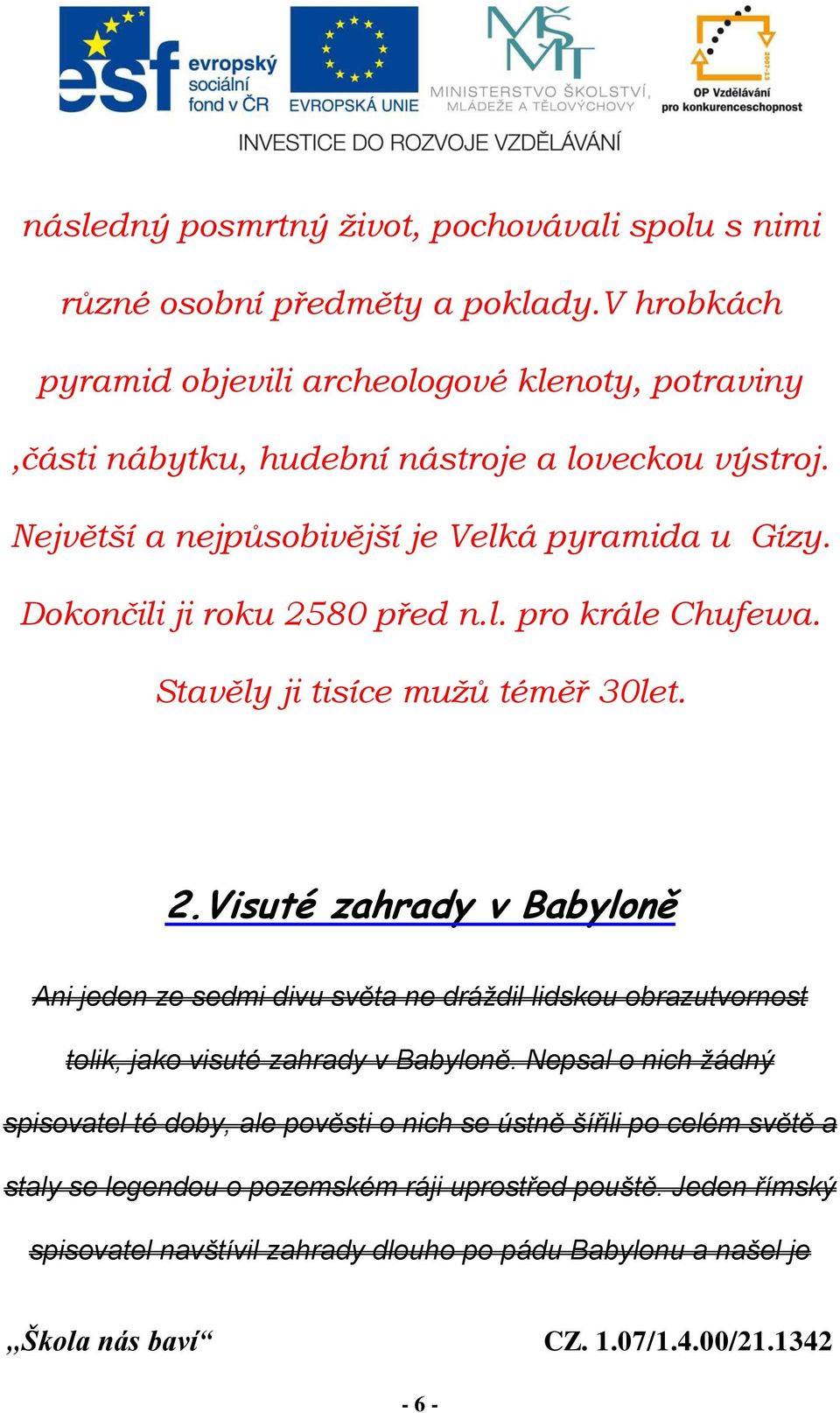 Dokončili ji roku 2580 před n.l. pro krále Chufewa. Stavěly ji tisíce mužů téměř 30let. 2.Visuté zahrady v Babyloně Ani jeden ze sedmi divu světa ne dráždil lidskou obrazutvornost tolik, jako visuté zahrady v Babyloně.