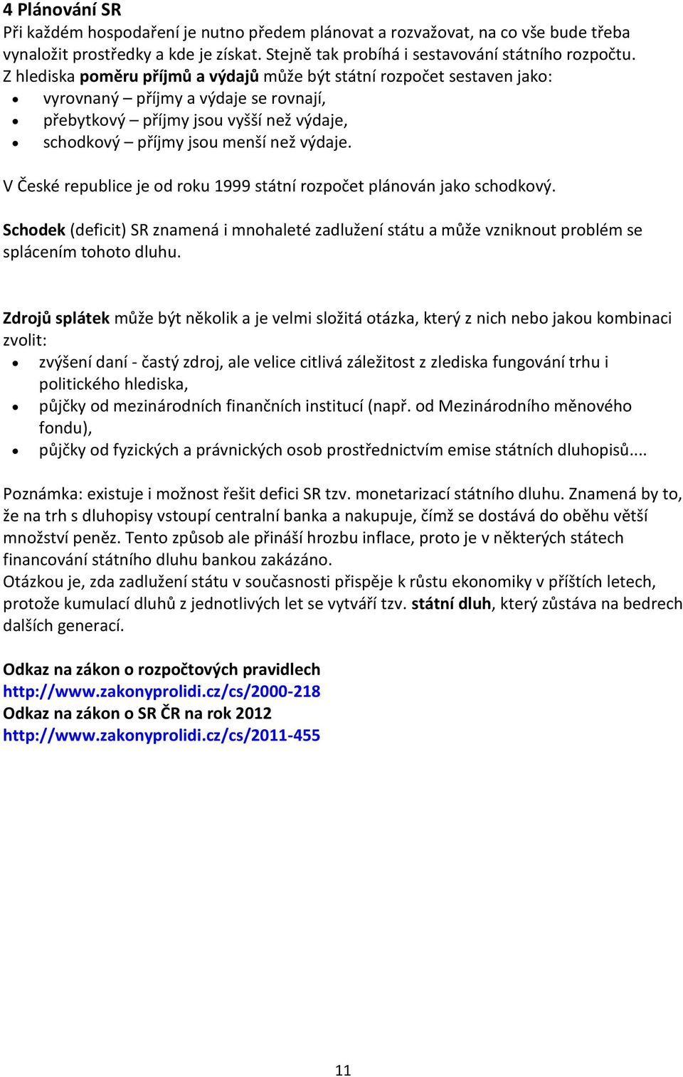 V České republice je od roku 1999 státní rozpočet plánován jako schodkový. Schodek (deficit) SR znamená i mnohaleté zadlužení státu a může vzniknout problém se splácením tohoto dluhu.