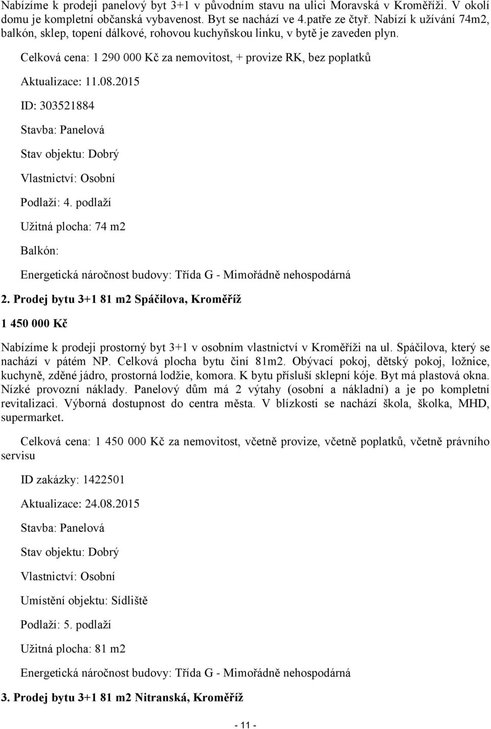 2015 ID: 303521884 Stavba: Panelová Stav objektu: Dobrý Vlastnictví: Osobní Podlaží: 4. podlaží Užitná plocha: 74 m2 Balkón: Energetická náročnost budovy: Třída G - Mimořádně nehospodárná 2.