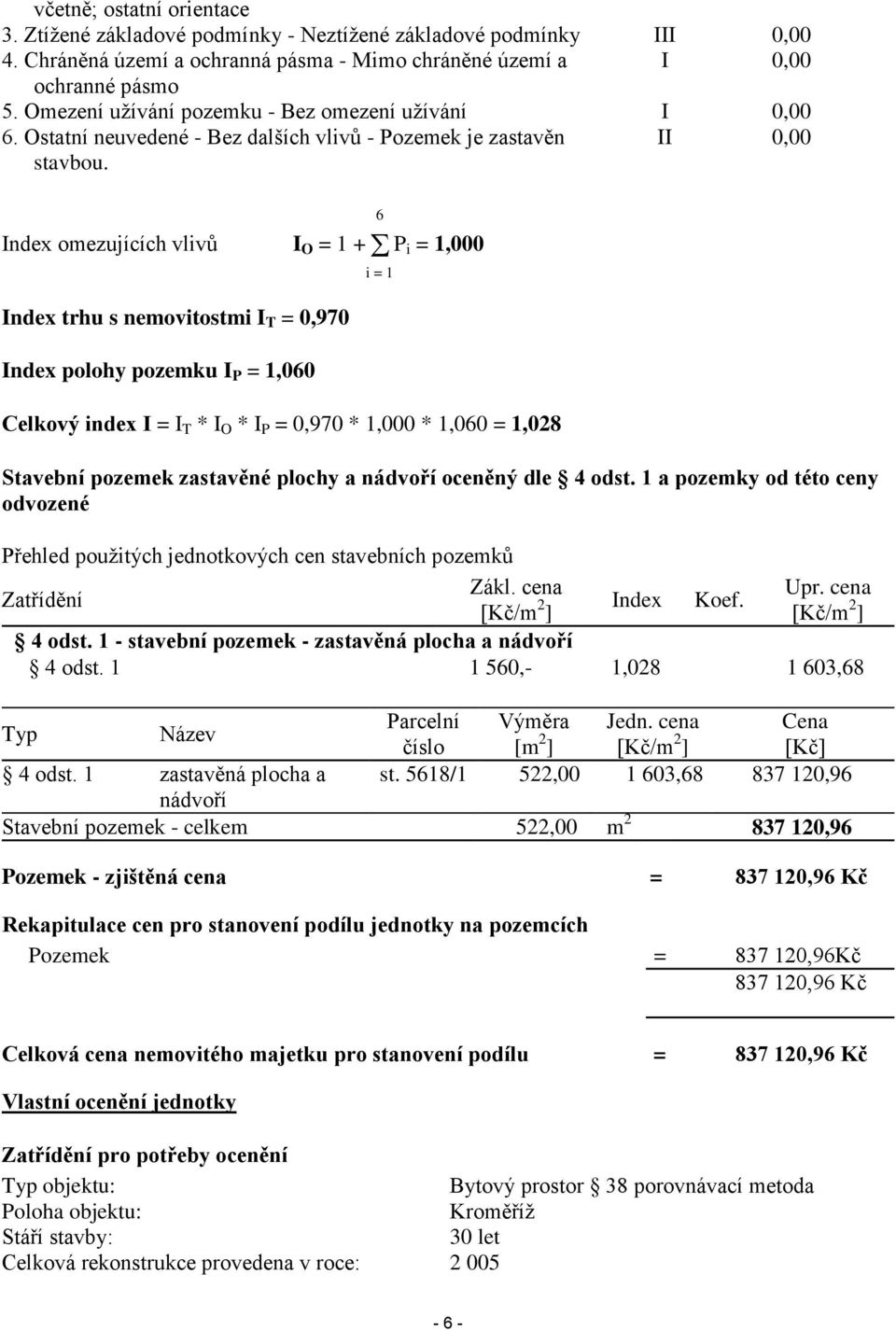 II 0,00 Index omezujících vlivů I O = 1 + P i = 1,000 Index trhu s nemovitostmi I T = 0,970 Index polohy pozemku I P = 1,060 Celkový index I = I T * I O * I P = 0,970 * 1,000 * 1,060 = 1,028 6 i = 1