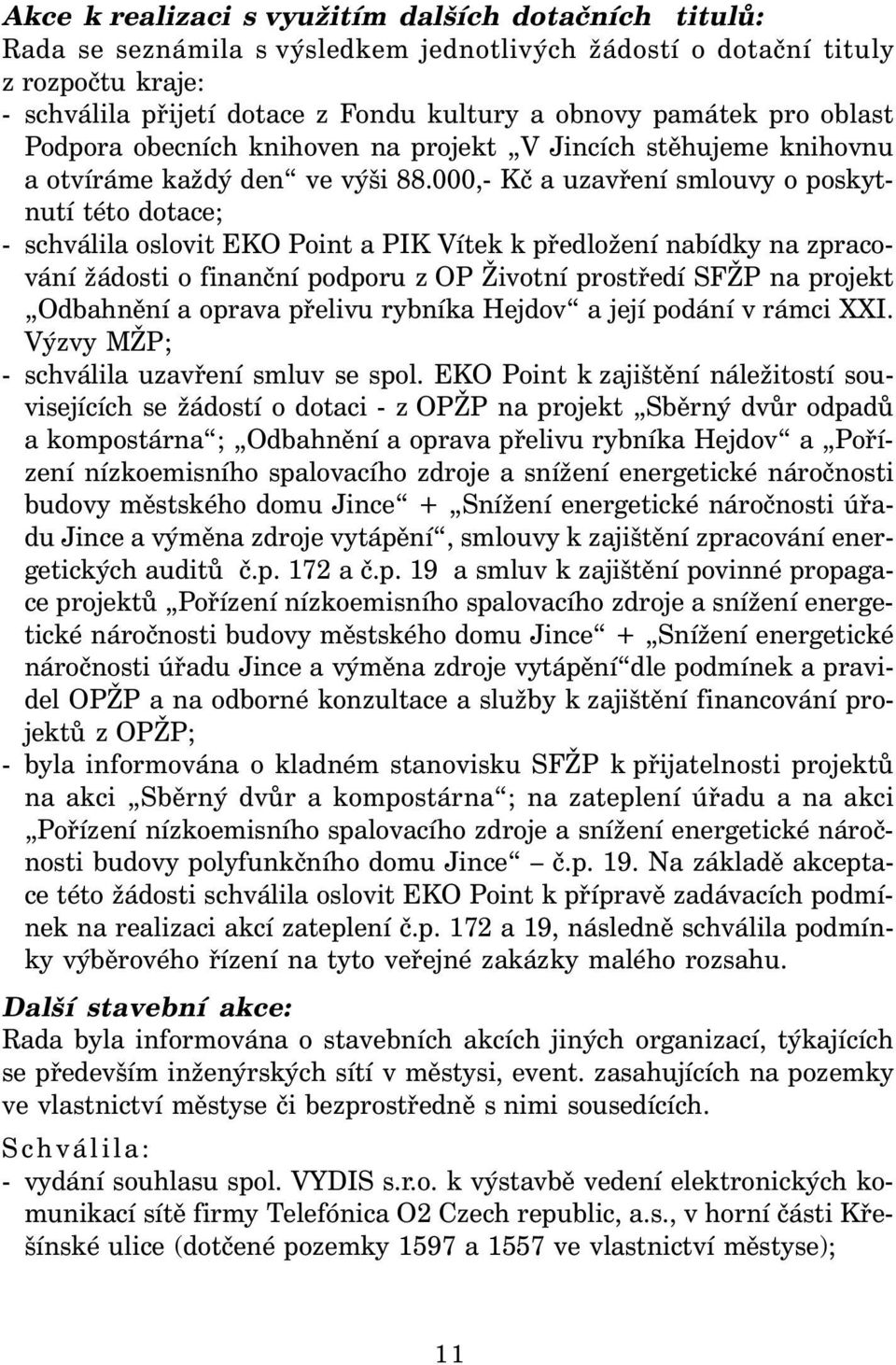 000,- Kč a uzavření smlouvy o poskytnutí této dotace; - schválila oslovit EKO Point a PIK Vítek k předložení nabídky na zpracování žádosti o finanční podporu z OP Životní prostředí SFŽP na projekt