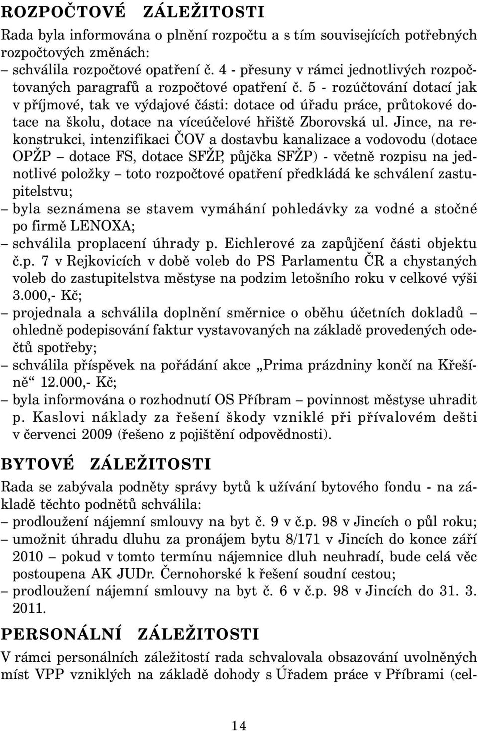 5 - rozúčtování dotací jak v příjmové, tak ve výdajové části: dotace od úřadu práce, průtokové dotace na školu, dotace na víceúčelové hřiště Zborovská ul.